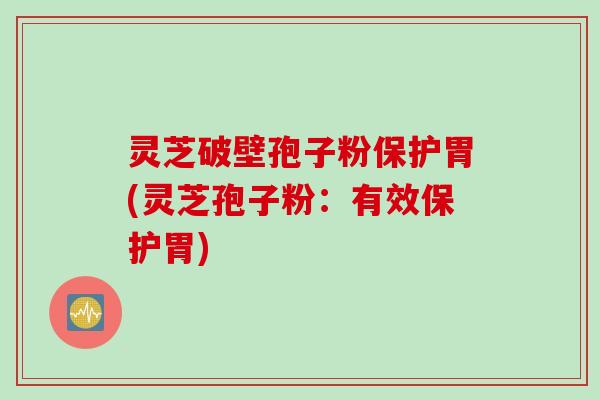 灵芝破壁孢子粉保护胃(灵芝孢子粉：有效保护胃)