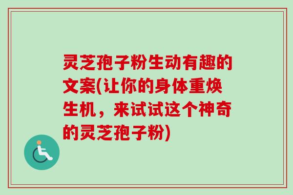 灵芝孢子粉生动有趣的文案(让你的身体重焕生机，来试试这个神奇的灵芝孢子粉)