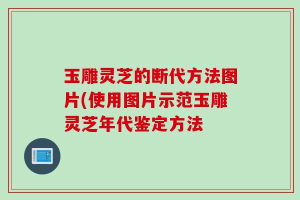 玉雕灵芝的断代方法图片(使用图片示范玉雕灵芝年代鉴定方法 玉雕灵芝的断代方法图片(使用图片示范玉雕灵芝年代鉴定方法