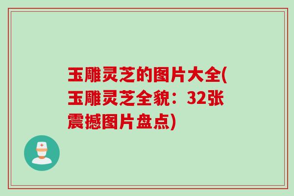 玉雕灵芝的图片大全(玉雕灵芝全貌：32张震撼图片盘点)