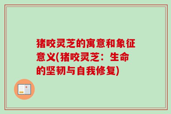 猪咬灵芝的寓意和象征意义(猪咬灵芝：生命的坚韧与自我修复)