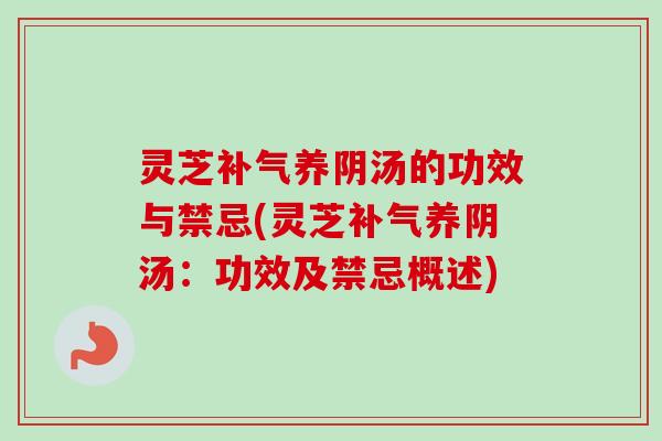 灵芝补气养阴汤的功效与禁忌(灵芝补气养阴汤：功效及禁忌概述)