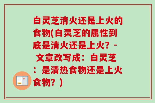 白灵芝清火还是上火的食物(白灵芝的属性到底是清火还是上火？- 文章改写成：白灵芝：是清热食物还是上火食物？)