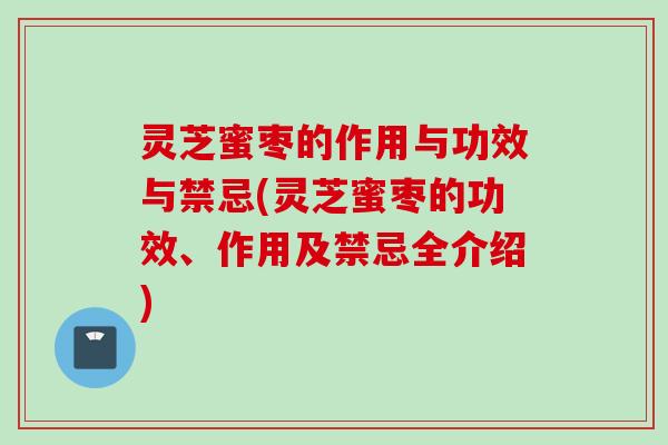 灵芝蜜枣的作用与功效与禁忌(灵芝蜜枣的功效、作用及禁忌全介绍)