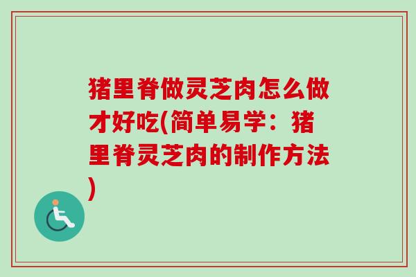猪里脊做灵芝肉怎么做才好吃(简单易学：猪里脊灵芝肉的制作方法)