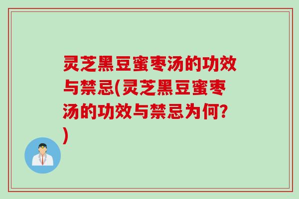 灵芝黑豆蜜枣汤的功效与禁忌(灵芝黑豆蜜枣汤的功效与禁忌为何?) 灵芝黑豆蜜枣汤的功效与禁忌(灵芝黑豆蜜枣汤的功效与禁忌为何?)