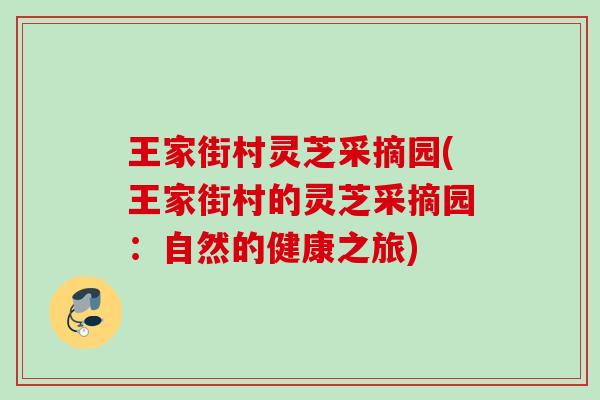 王家街村灵芝采摘园(王家街村的灵芝采摘园：自然的健康之旅)