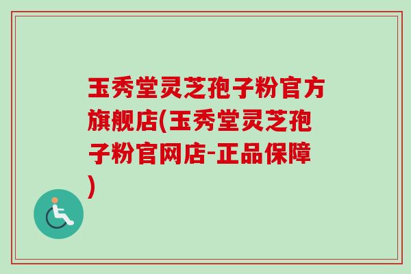 玉秀堂灵芝孢子粉官方旗舰店(玉秀堂灵芝孢子粉官网店-正品保障)