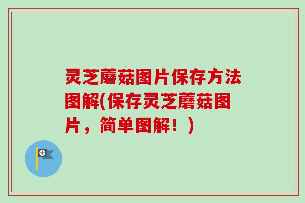灵芝蘑菇图片保存方法图解(保存灵芝蘑菇图片，简单图解！)