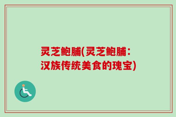 灵芝鲍脯(灵芝鲍脯：汉族传统美食的瑰宝)