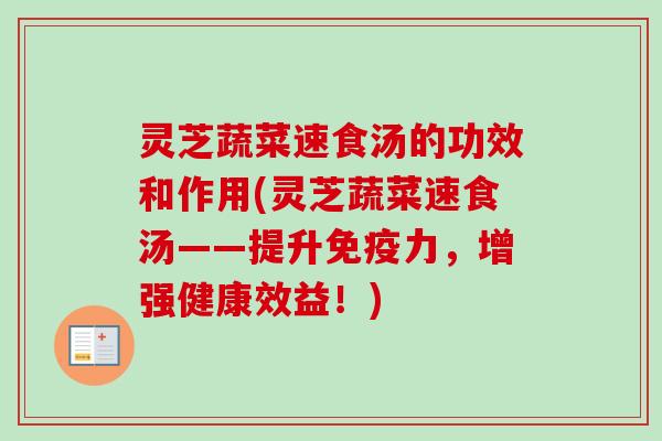 灵芝蔬菜速食汤的功效和作用(灵芝蔬菜速食汤——提升免疫力，增强健康效益！)
