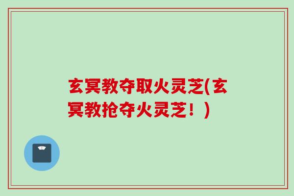 玄冥教夺取火灵芝(玄冥教抢夺火灵芝！)