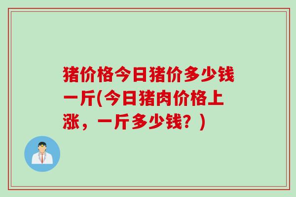 猪价格今日猪价多少钱一斤(今日猪肉价格上涨，一斤多少钱？)