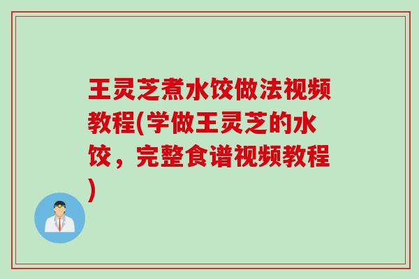 王灵芝煮水饺做法视频教程(学做王灵芝的水饺,完整食谱视频教程) 王灵芝煮水饺做法视频教程(学做王灵芝的水饺,完整食谱视频教程)