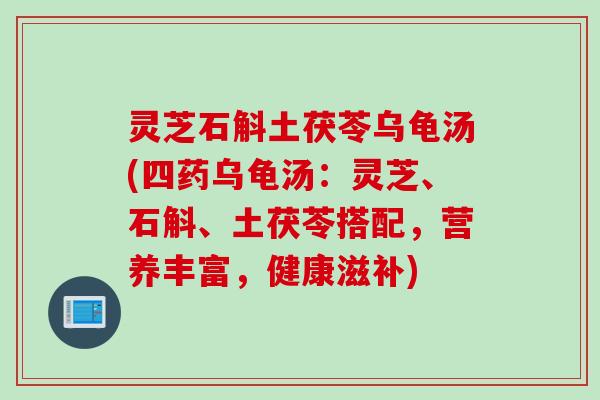 灵芝石斛土茯苓乌龟汤(四药乌龟汤：灵芝、石斛、土茯苓搭配，营养丰富，健康滋补)
