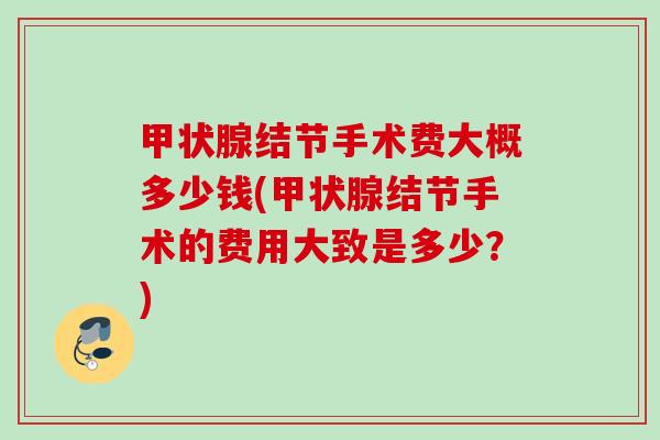 甲状腺结节手术费大概多少钱(甲状腺结节手术的费用大致是多少？)