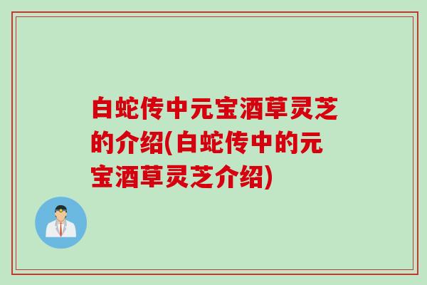 白蛇传中元宝酒草灵芝的介绍(白蛇传中的元宝酒草灵芝介绍)