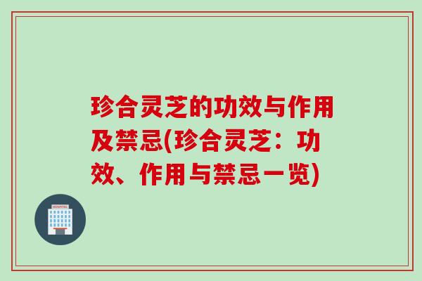 珍合灵芝的功效与作用及禁忌(珍合灵芝:功效、作用与禁忌一览) 珍合灵芝的功效与作用及禁忌(珍合灵芝:功效、作用与禁忌一览)