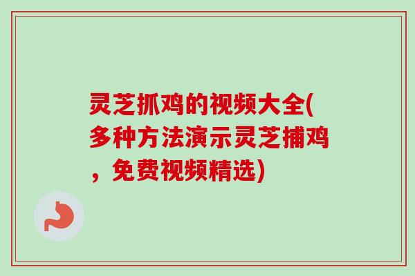 灵芝抓鸡的视频大全(多种方法演示灵芝捕鸡，免费视频精选)