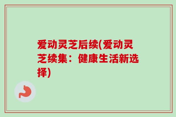 爱动灵芝后续(爱动灵芝续集：健康生活新选择)