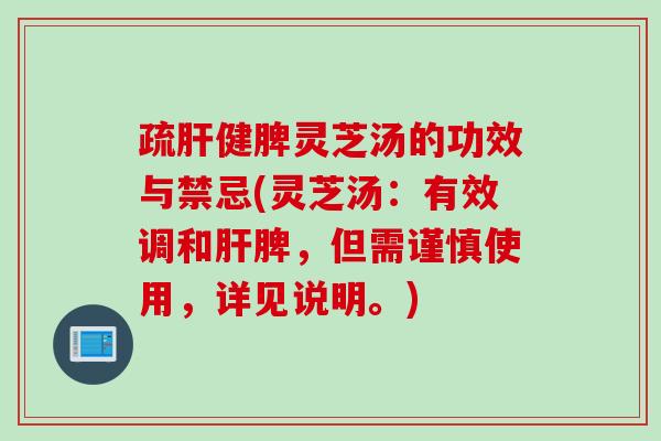 疏健脾灵芝汤的功效与禁忌(灵芝汤:有效调和脾,但需谨慎使用,详见说明。) 疏健脾灵芝汤的功效与禁忌(灵芝汤:有效调和脾,但需谨慎使用,详见说明。)