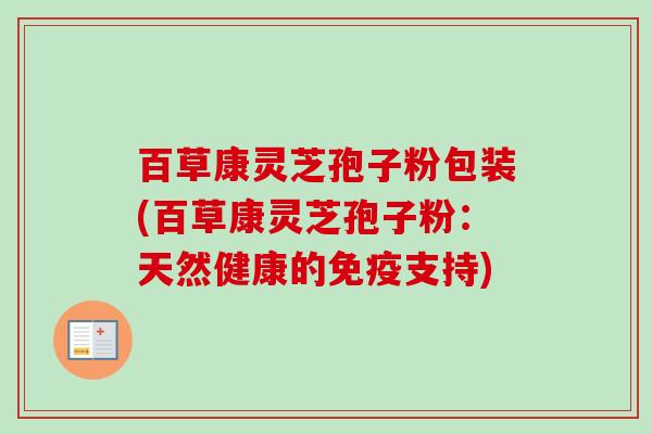 百草康灵芝孢子粉包装(百草康灵芝孢子粉：天然健康的免疫支持)