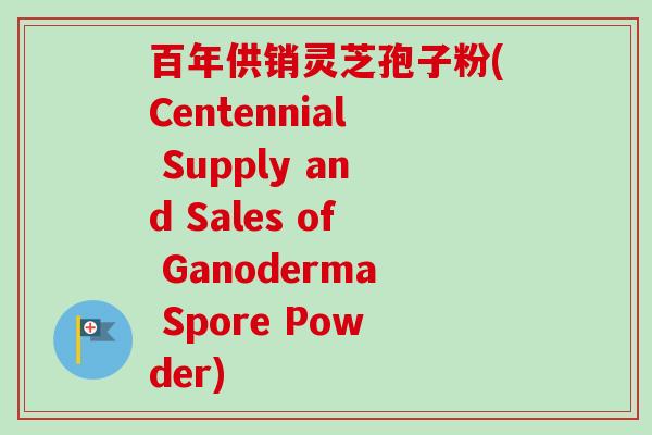 百年供销灵芝孢子粉(Centennial Supply and Sales of Ganoderma Spore Powder)