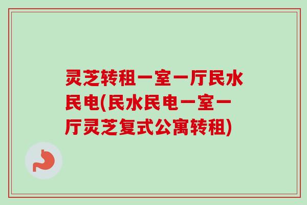 灵芝转租一室一厅民水民电(民水民电一室一厅灵芝复式公寓转租)