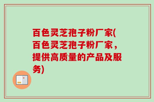 百色灵芝孢子粉厂家(百色灵芝孢子粉厂家，提供高质量的产品及服务)