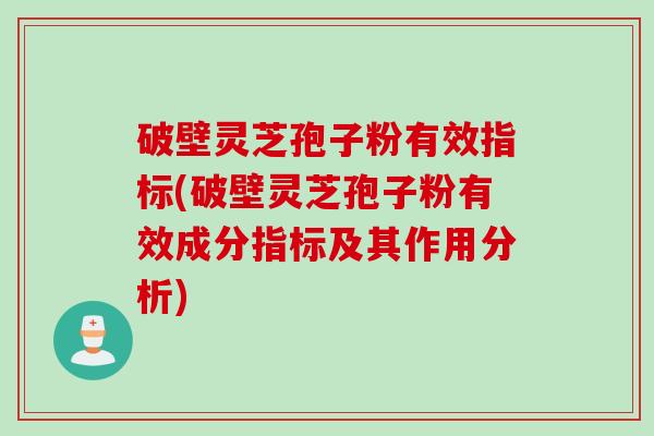 破壁灵芝孢子粉有效指标(破壁灵芝孢子粉有效成分指标及其作用分析)