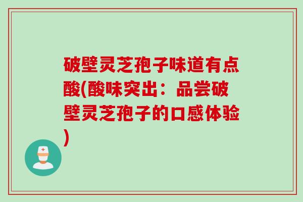 破壁灵芝孢子味道有点酸(酸味突出：品尝破壁灵芝孢子的口感体验)