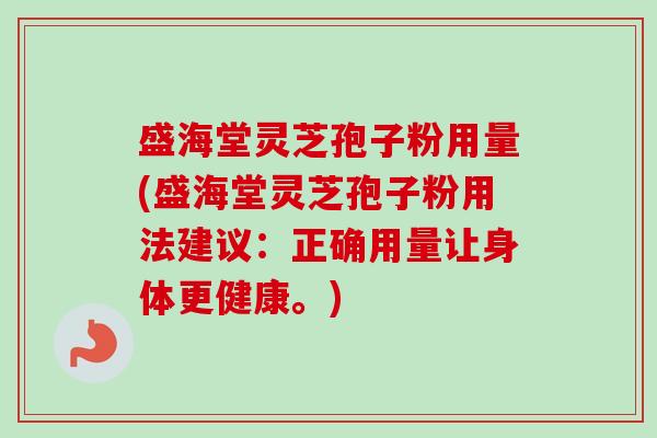 盛海堂灵芝孢子粉用量(盛海堂灵芝孢子粉用法建议:正确用量让身体更健康。) 盛海堂灵芝孢子粉用量(盛海堂灵芝孢子粉用法建议:正确用量让身体更健康。)