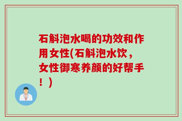 石斛泡水喝的功效和作用女性(石斛泡水饮,女性御寒养颜的好帮手!) 石斛泡水喝的功效和作用女性(石斛泡水饮,女性御寒养颜的好帮手!)