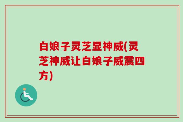 白娘子灵芝显神威(灵芝神威让白娘子威震四方) 白娘子灵芝显神威(灵芝神威让白娘子威震四方)