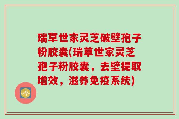 瑞草世家灵芝破壁孢子粉胶囊(瑞草世家灵芝孢子粉胶囊，去壁提取增效，滋养免疫系统)