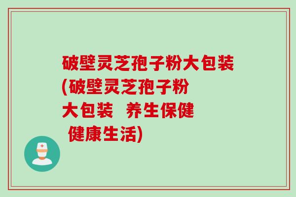 破壁灵芝孢子粉大包装(破壁灵芝孢子粉  大包装  养生保健  健康生活)