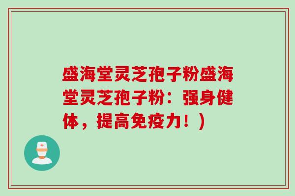 盛海堂灵芝孢子粉盛海堂灵芝孢子粉:强身健体,提高免疫力!) 盛海堂灵芝孢子粉盛海堂灵芝孢子粉:强身健体,提高免疫力!)