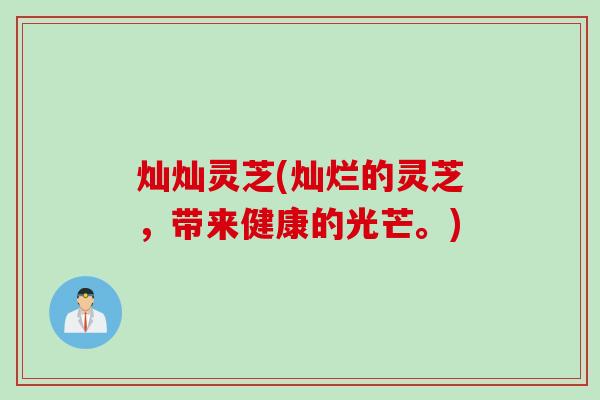灿灿灵芝(灿烂的灵芝，带来健康的光芒。)