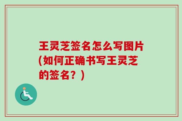 王灵芝签名怎么写图片(如何正确书写王灵芝的签名？)
