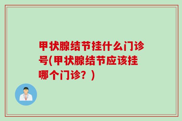 甲状腺结节挂什么门诊号(甲状腺结节应该挂哪个门诊？)