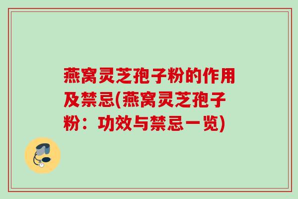 燕窝灵芝孢子粉的作用及禁忌(燕窝灵芝孢子粉:功效与禁忌一览) 燕窝灵芝孢子粉的作用及禁忌(燕窝灵芝孢子粉:功效与禁忌一览)