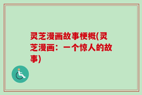 灵芝漫画故事梗概(灵芝漫画:一个惊人的故事) 灵芝漫画故事梗概(灵芝漫画:一个惊人的故事)