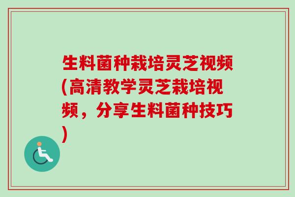 生料菌种栽培灵芝视频(高清教学灵芝栽培视频,分享生料菌种技巧) 生料菌种栽培灵芝视频(高清教学灵芝栽培视频,分享生料菌种技巧)