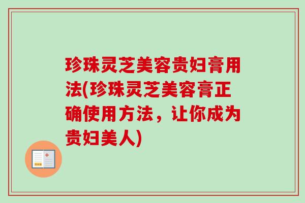 珍珠灵芝美容贵妇膏用法(珍珠灵芝美容膏正确使用方法，让你成为贵妇美人)
