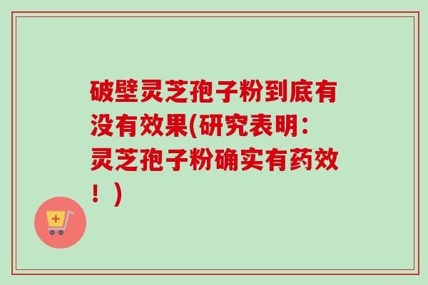 破壁灵芝孢子粉到底有没有效果(研究表明:灵芝孢子粉确实有!) 破壁灵芝孢子粉到底有没有效果(研究表明:灵芝孢子粉确实有!)