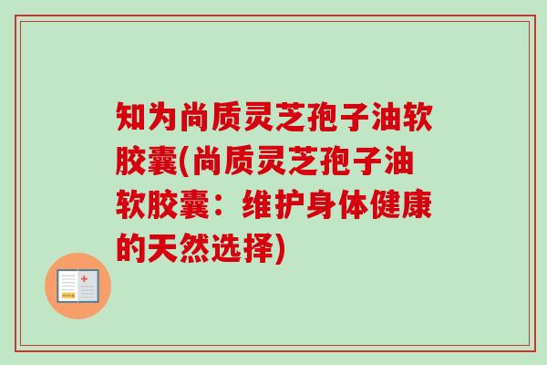 知为尚质灵芝孢子油软胶囊(尚质灵芝孢子油软胶囊：维护身体健康的天然选择)
