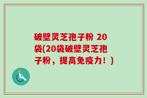 破壁灵芝孢子粉 20袋(20袋破壁灵芝孢子粉，提高免疫力！)