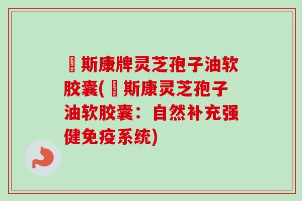 紐斯康牌灵芝孢子油软胶囊(紐斯康灵芝孢子油软胶囊：自然补充强健免疫系统)