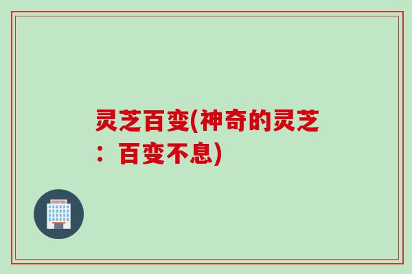 灵芝百变(神奇的灵芝:百变不息) 灵芝百变(神奇的灵芝:百变不息)