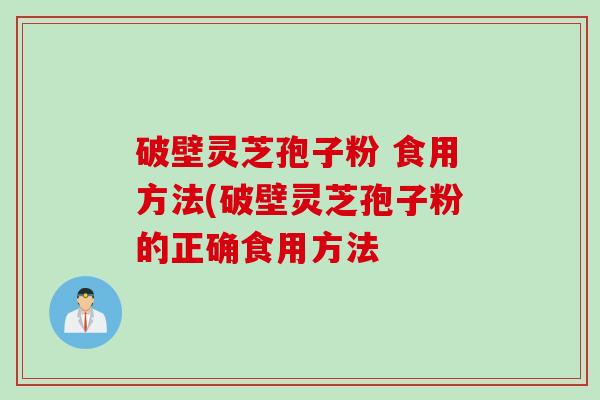 破壁灵芝孢子粉 食用方法(破壁灵芝孢子粉的正确食用方法 破壁灵芝孢子粉 食用方法(破壁灵芝孢子粉的正确食用方法